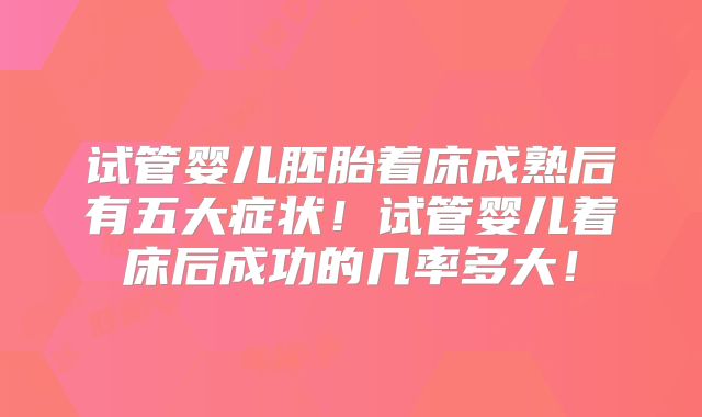 试管婴儿胚胎着床成熟后有五大症状！试管婴儿着床后成功的几率多大！