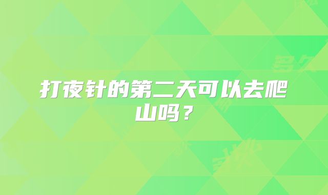打夜针的第二天可以去爬山吗？