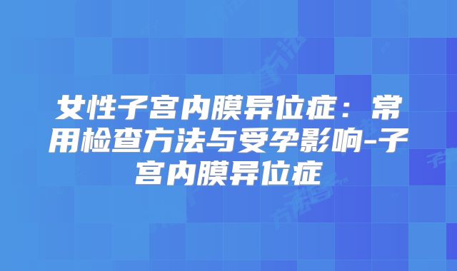 女性子宫内膜异位症：常用检查方法与受孕影响-子宫内膜异位症