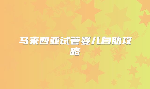 马来西亚试管婴儿自助攻略