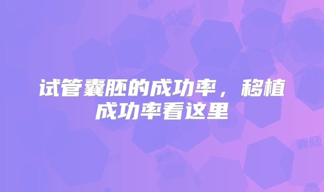 试管囊胚的成功率，移植成功率看这里