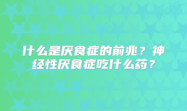 什么是厌食症的前兆?神经性厌食症吃什么药?