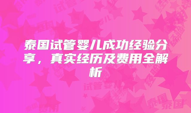 泰国试管婴儿成功经验分享，真实经历及费用全解析