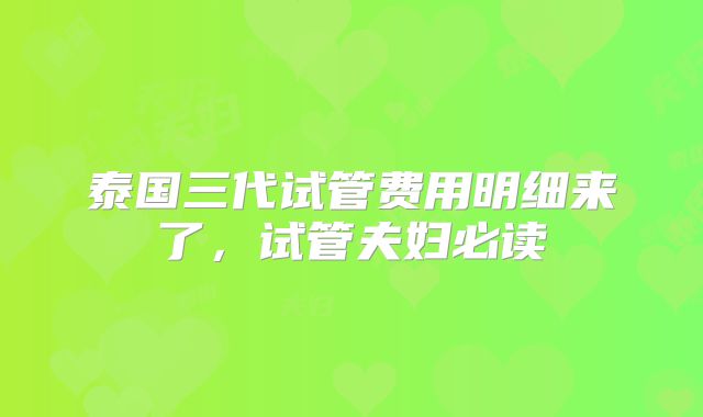 泰国三代试管费用明细来了，试管夫妇必读