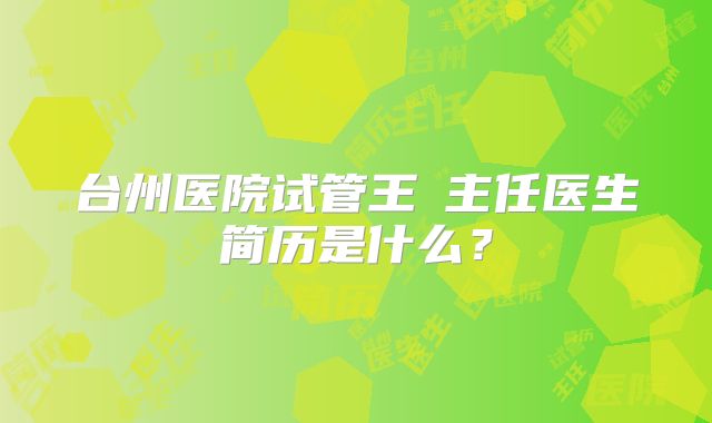台州医院试管王珺主任医生简历是什么?