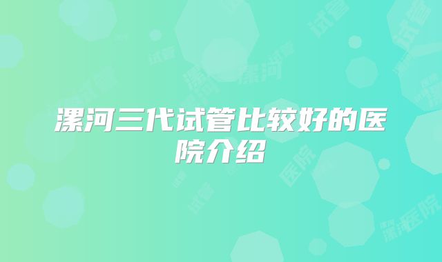 漯河三代试管比较好的医院介绍