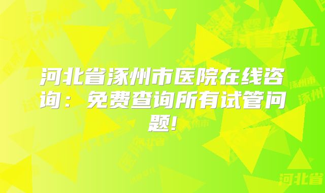 河北省涿州市医院在线咨询：免费查询所有试管问题!