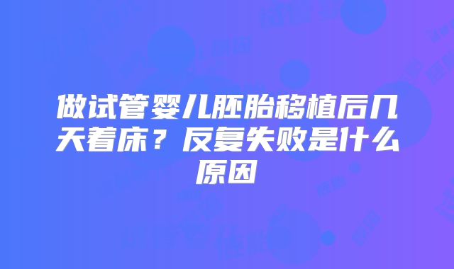 做试管婴儿胚胎移植后几天着床？反复失败是什么原因