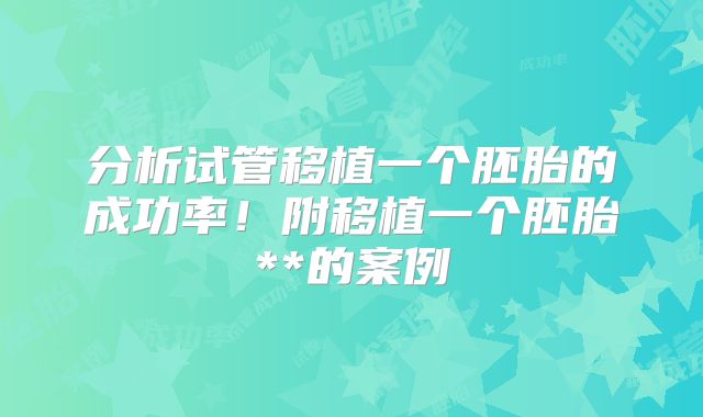 分析试管移植一个胚胎的成功率！附移植一个胚胎**的案例