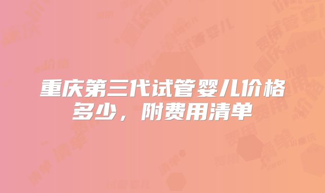 重庆第三代试管婴儿价格多少，附费用清单