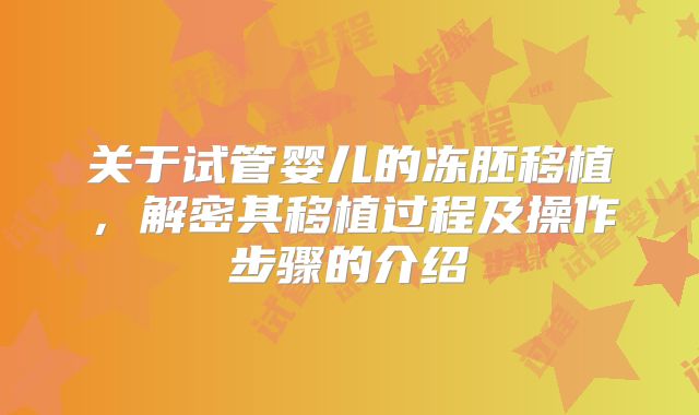 关于试管婴儿的冻胚移植,解密其移植过程及操作步骤的介绍