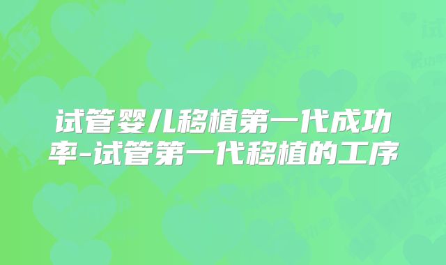 试管婴儿移植第一代成功率-试管第一代移植的工序