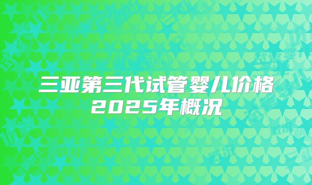 三亚第三代试管婴儿价格2025年概况
