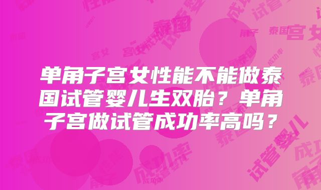 单角子宫女性能不能做泰国试管婴儿生双胎?单角子宫做试管成功率高吗?