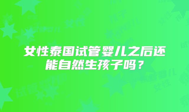 女性泰国试管婴儿之后还能自然生孩子吗？
