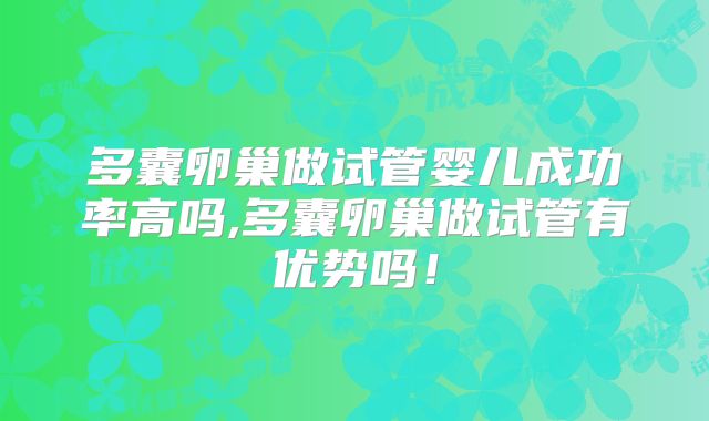 多囊卵巢做试管婴儿成功率高吗,多囊卵巢做试管有优势吗！