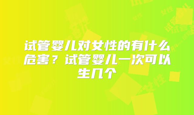 试管婴儿对女性的有什么危害?试管婴儿一次可以生几个