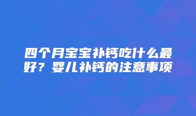 四个月宝宝补钙吃什么最好?婴儿补钙的注意事项