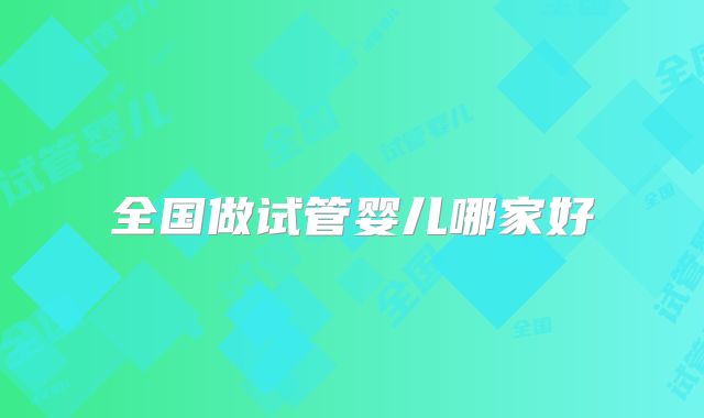 全国做试管婴儿哪家好