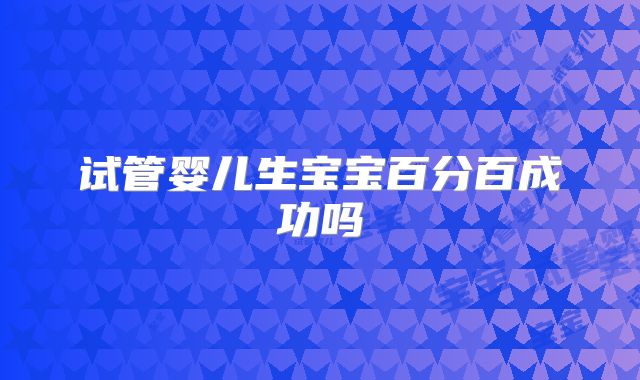 试管婴儿生宝宝百分百成功吗