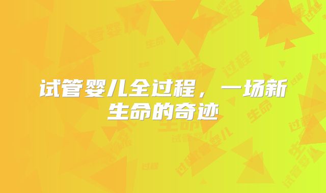 试管婴儿全过程，一场新生命的奇迹