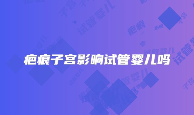 疤痕子宫影响试管婴儿吗