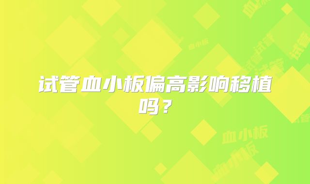 试管血小板偏高影响移植吗？