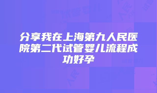 分享我在上海第九人民医院第二代试管婴儿流程成功好孕