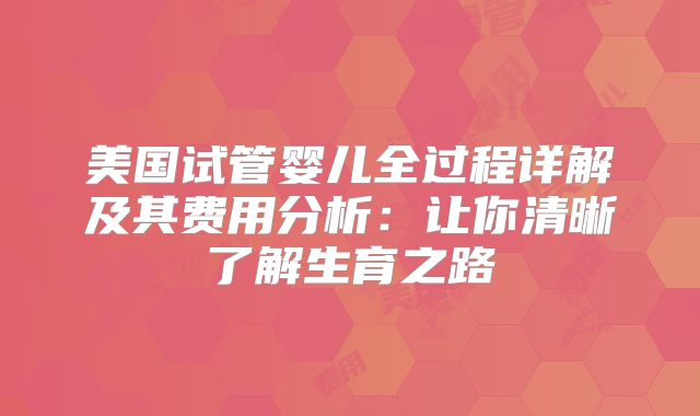 美国试管婴儿全过程详解及其费用分析：让你清晰了解生育之路