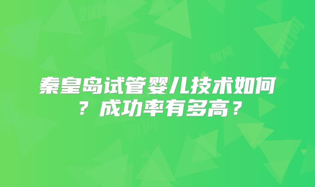 秦皇岛试管婴儿技术如何？成功率有多高？