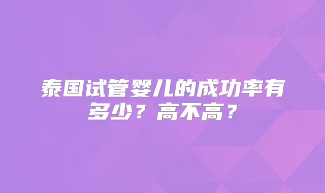泰国试管婴儿的成功率有多少？高不高？