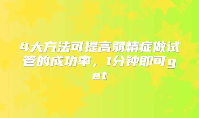 4大方法可提高弱精症做试管的成功率，1分钟即可get