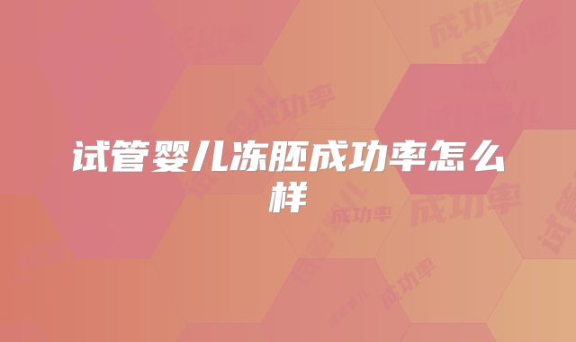 试管婴儿冻胚成功率怎么样