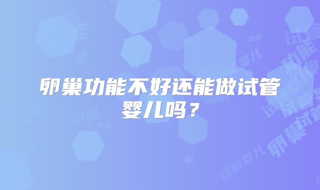 卵巢功能不好还能做试管婴儿吗？
