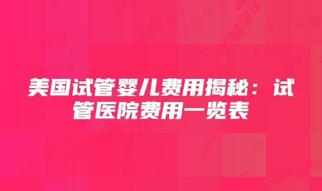 美国试管婴儿费用揭秘：试管医院费用一览表