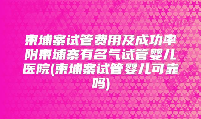 柬埔寨试管费用及成功率附柬埔寨有名气试管婴儿医院(柬埔寨试管婴儿可靠吗)