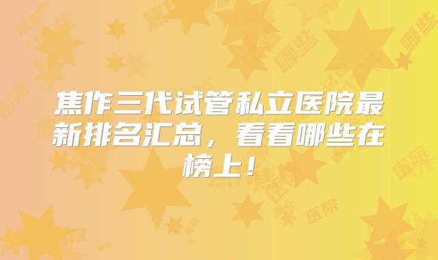 焦作三代试管私立医院最新排名汇总，看看哪些在榜上！