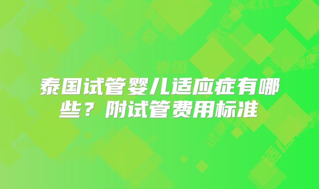 泰国试管婴儿适应症有哪些？附试管费用标准