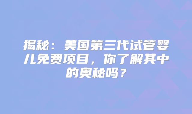 揭秘:美国第三代试管婴儿免费项目,你了解其中的奥秘吗?