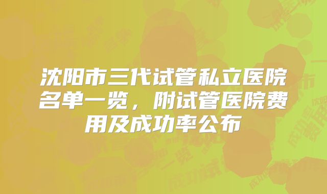 沈阳市三代试管私立医院名单一览，附试管医院费用及成功率公布