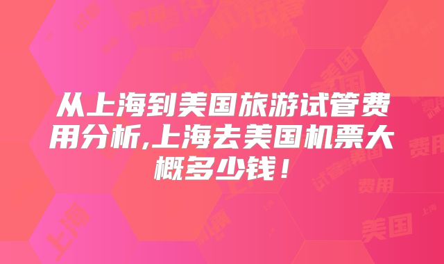 从上海到美国旅游试管费用分析,上海去美国机票大概多少钱！