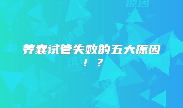 养囊试管失败的五大原因！？