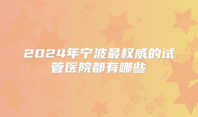 2024年宁波最权威的试管医院都有哪些