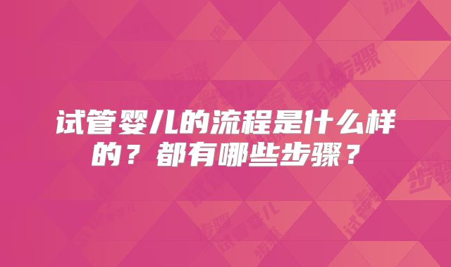 试管婴儿的流程是什么样的？都有哪些步骤？