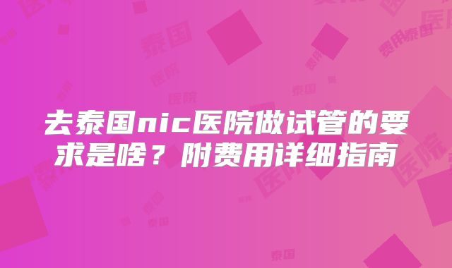 去泰国nic医院做试管的要求是啥？附费用详细指南