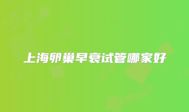 上海卵巢早衰试管哪家好