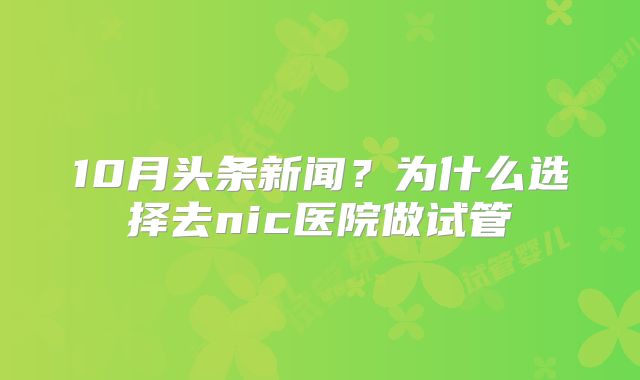 10月头条新闻?为什么选择去nic医院做试管