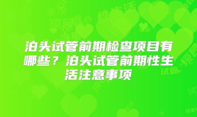 泊头试管前期检查项目有哪些？泊头试管前期性生活注意事项