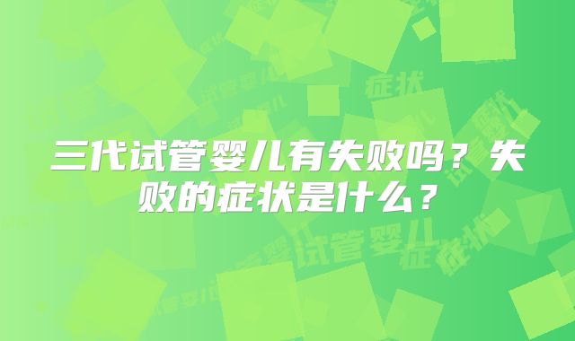 三代试管婴儿有失败吗？失败的症状是什么？