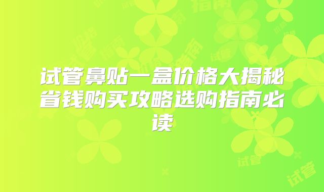 试管鼻贴一盒价格大揭秘省钱购买攻略选购指南必读